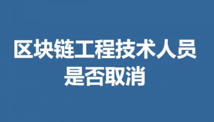 區(qū)塊鏈工程技術(shù)人員需要哪些證 區(qū)塊鏈工程技術(shù)人員證是否取消