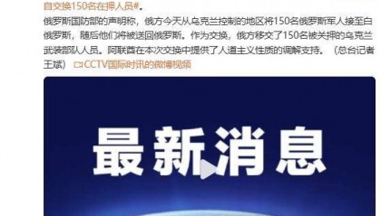 俄羅斯國防部證實(shí)：在阿聯(lián)酋調(diào)解下，俄烏各自交換150名在押人員