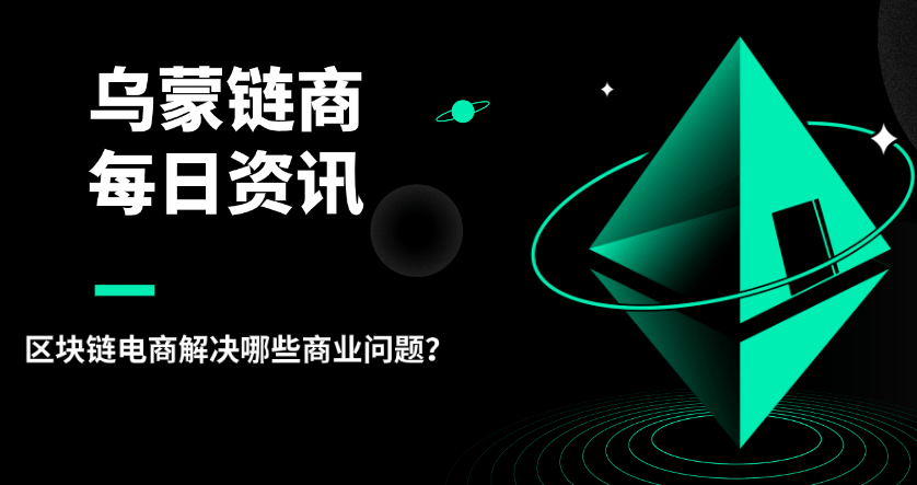 烏蒙鏈商：區(qū)塊鏈電商解決哪些商業(yè)問題？