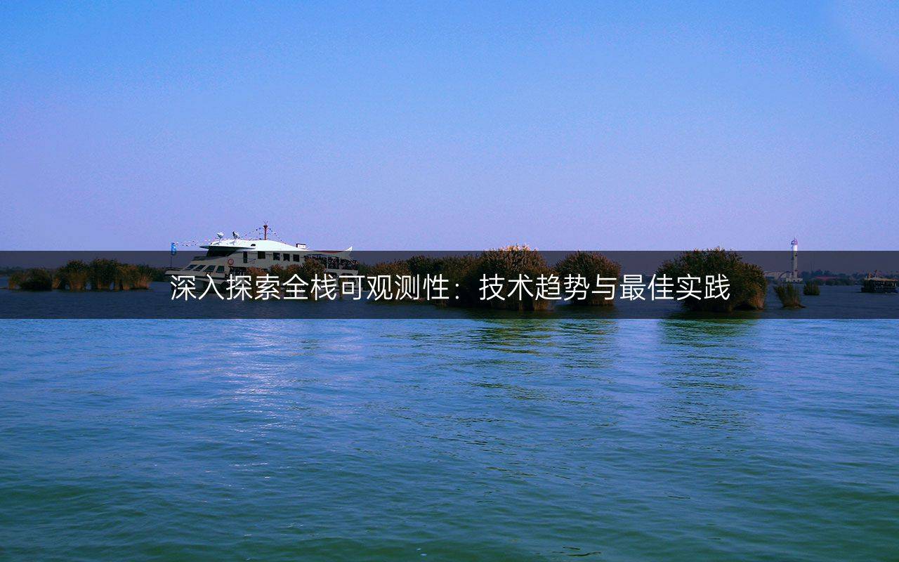 深入探索全?？捎^測性：技術(shù)趨勢與最佳實(shí)踐